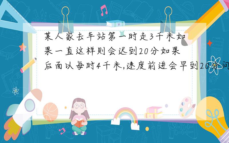 某人家去车站第一时走3千米如果一直这样则会迟到20分如果后面以每时4千米,速度前进会早到20分问一共几千米