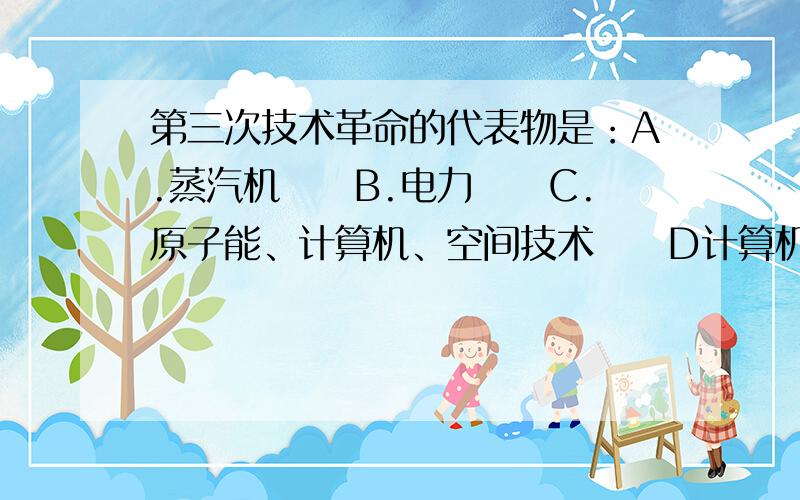 第三次技术革命的代表物是：A.蒸汽机　　B.电力　　C.原子能、计算机、空间技术　　D计算机的应用