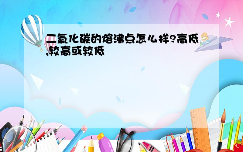 二氧化碳的熔沸点怎么样?高低,较高或较低