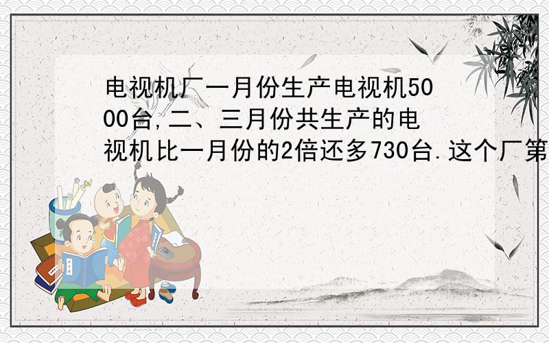 电视机厂一月份生产电视机5000台,二、三月份共生产的电视机比一月份的2倍还多730台.这个厂第一季度生产