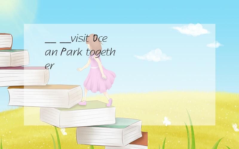 __ __visit Ocean Park together