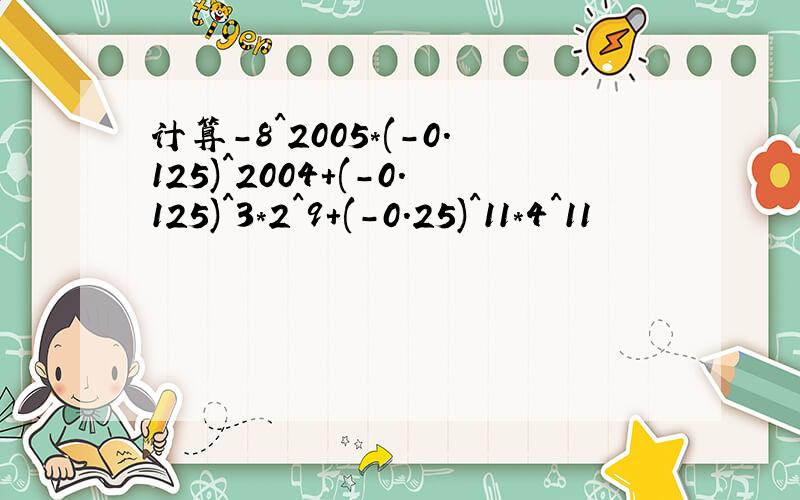 计算-8^2005*(-0.125)^2004+(-0.125)^3*2^9+(-0.25)^11*4^11