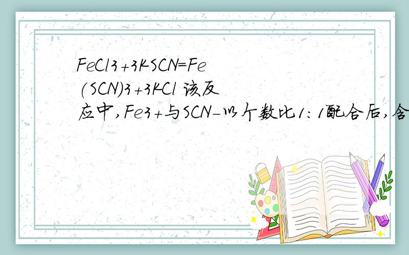 FeCl3+3KSCN=Fe(SCN)3+3KCl 该反应中,Fe3+与SCN-以个数比1:1配合后,含该离子的配合物是