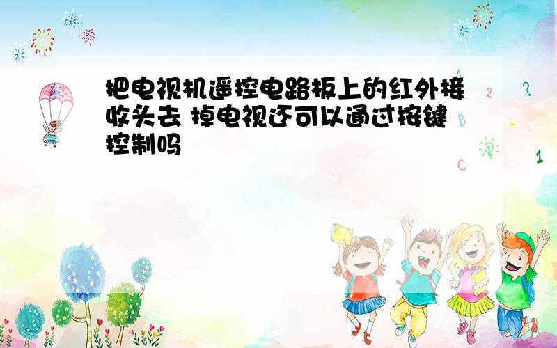 把电视机遥控电路板上的红外接收头去 掉电视还可以通过按键控制吗