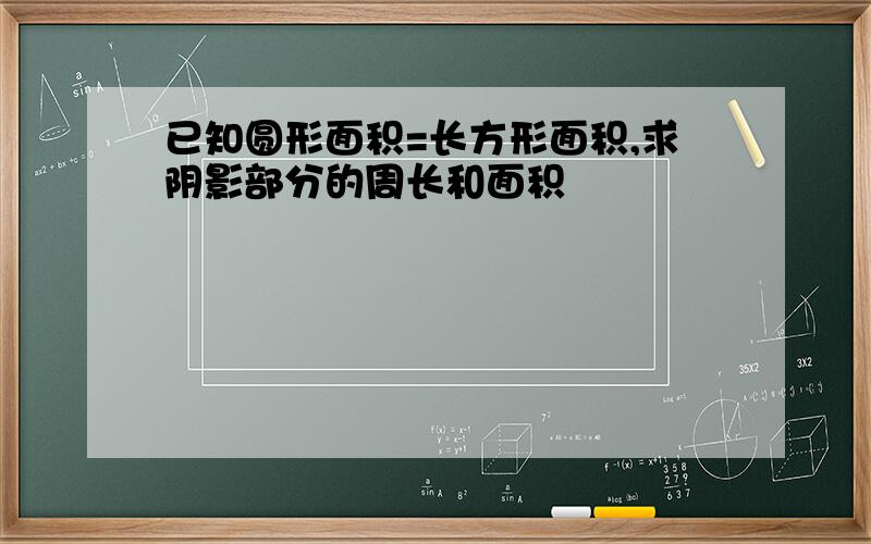 已知圆形面积=长方形面积,求阴影部分的周长和面积