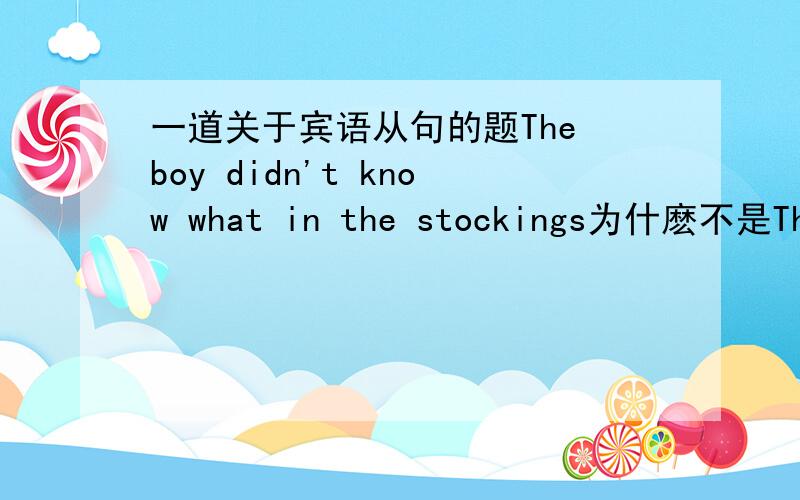 一道关于宾语从句的题The boy didn't know what in the stockings为什麽不是The