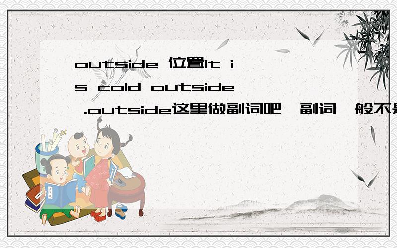 outside 位置It is cold outside .outside这里做副词吧,副词一般不是修饰动词么?这里算不