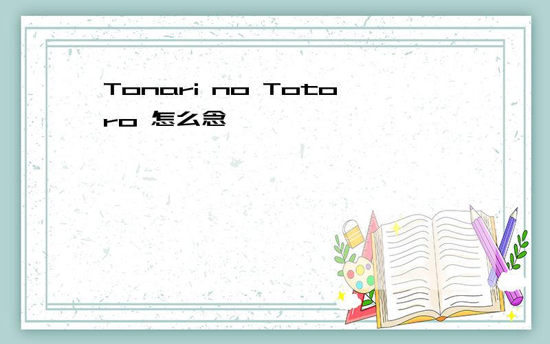 Tonari no Totoro 怎么念