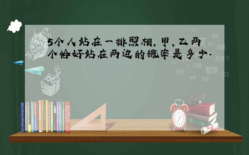 5个人站在一排照相,甲,乙两个恰好站在两边的概率是多少.