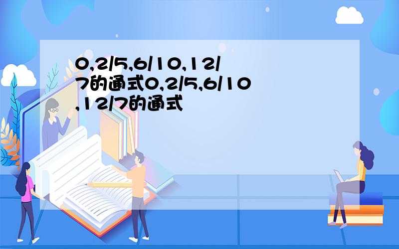 0,2/5,6/10,12/7的通式0,2/5,6/10,12/7的通式