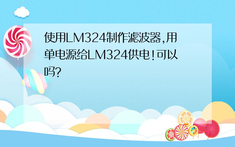 使用LM324制作滤波器,用单电源给LM324供电!可以吗?