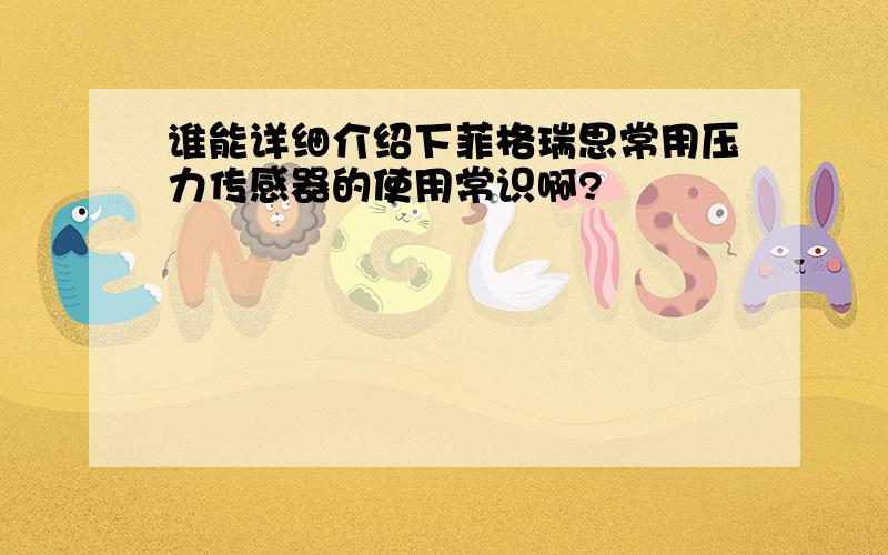 谁能详细介绍下菲格瑞思常用压力传感器的使用常识啊?