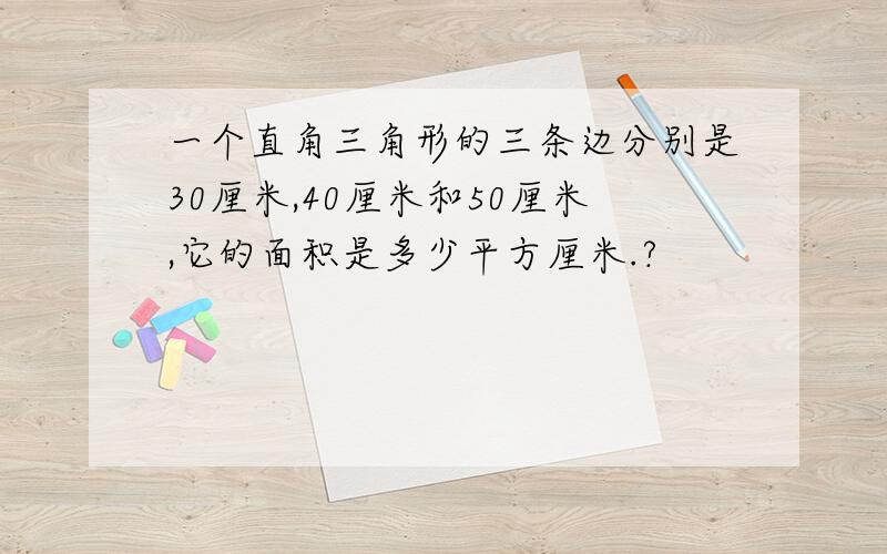 一个直角三角形的三条边分别是30厘米,40厘米和50厘米,它的面积是多少平方厘米.?