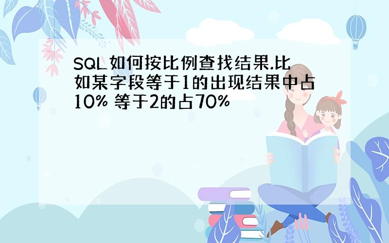 SQL如何按比例查找结果.比如某字段等于1的出现结果中占10% 等于2的占70%