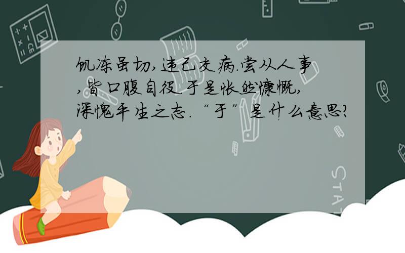 饥冻虽切,违己交病.尝从人事,皆口腹自役.于是怅然慷慨,深愧平生之志.“于”是什么意思?