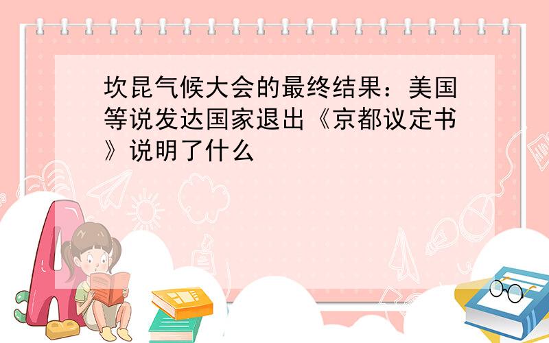 坎昆气候大会的最终结果：美国等说发达国家退出《京都议定书》说明了什么