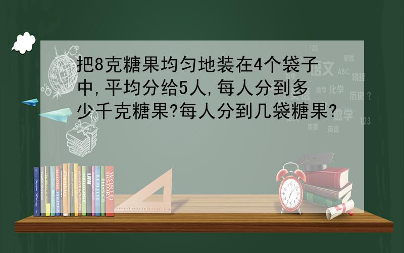 把8克糖果均匀地装在4个袋子中,平均分给5人,每人分到多少千克糖果?每人分到几袋糖果?