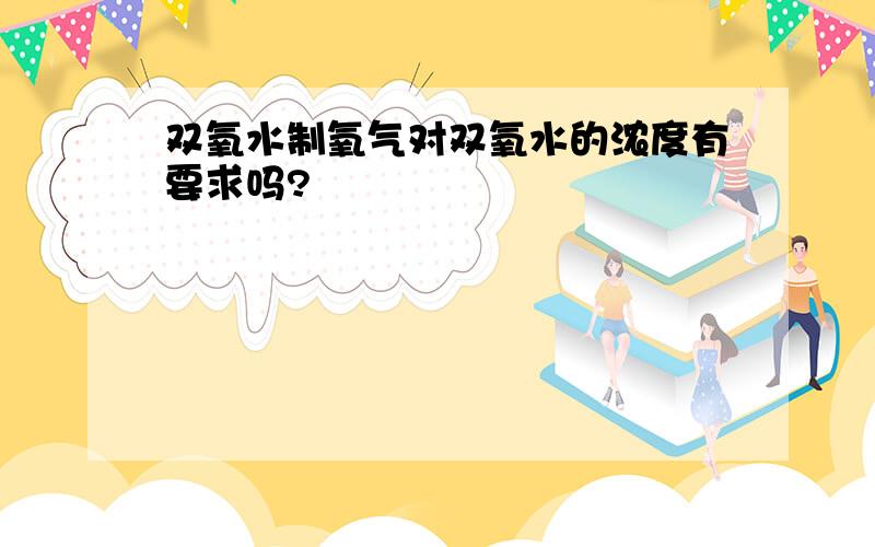 双氧水制氧气对双氧水的浓度有要求吗?