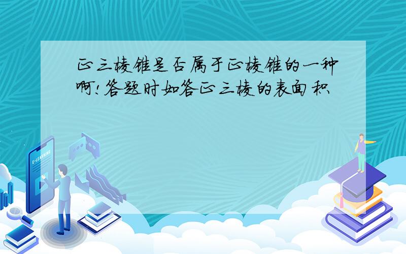 正三棱锥是否属于正棱锥的一种啊!答题时如答正三棱的表面积