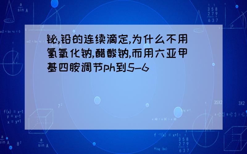 铋,铅的连续滴定,为什么不用氢氧化钠,醋酸钠,而用六亚甲基四胺调节ph到5-6