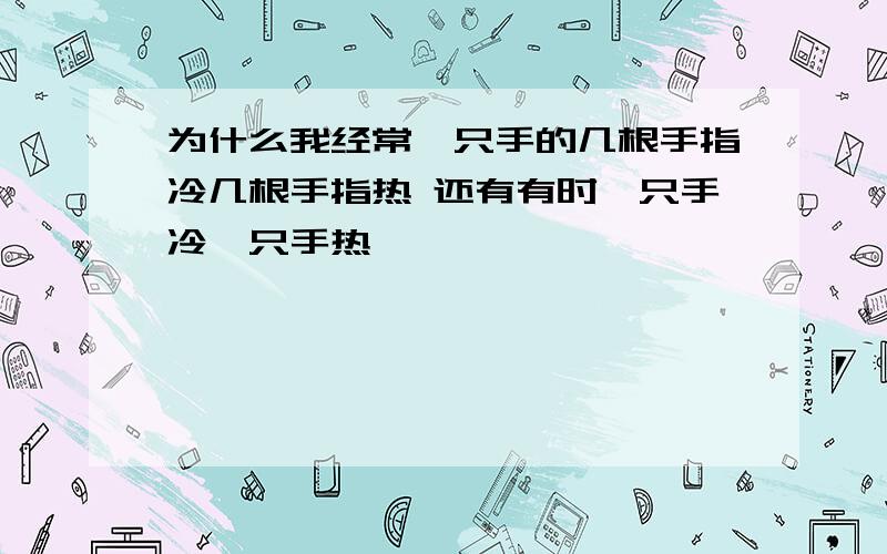 为什么我经常一只手的几根手指冷几根手指热 还有有时一只手冷一只手热