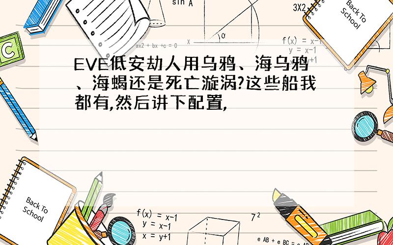 EVE低安劫人用乌鸦、海乌鸦、海蝎还是死亡漩涡?这些船我都有,然后讲下配置,