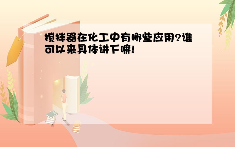 搅拌器在化工中有哪些应用?谁可以来具体讲下嘛!