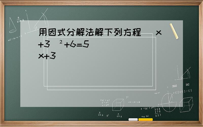 用因式分解法解下列方程 （x+3）²+6=5（x+3）