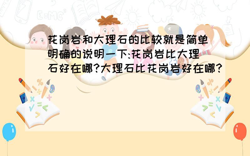 花岗岩和大理石的比较就是简单明确的说明一下:花岗岩比大理石好在哪?大理石比花岗岩好在哪?