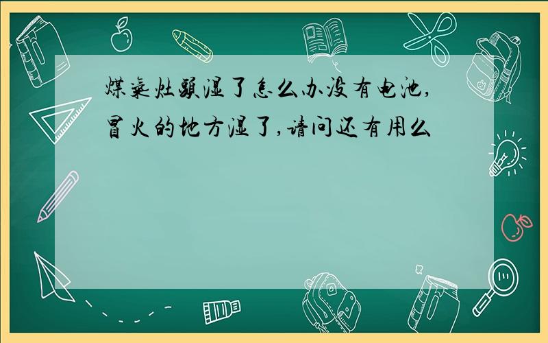 煤气灶头湿了怎么办没有电池,冒火的地方湿了,请问还有用么