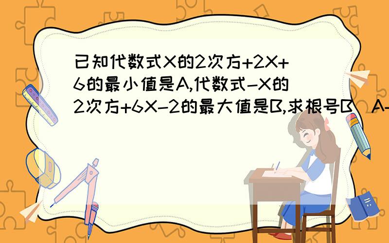 已知代数式X的2次方+2X+6的最小值是A,代数式-X的2次方+6X-2的最大值是B,求根号B（A+2）的值