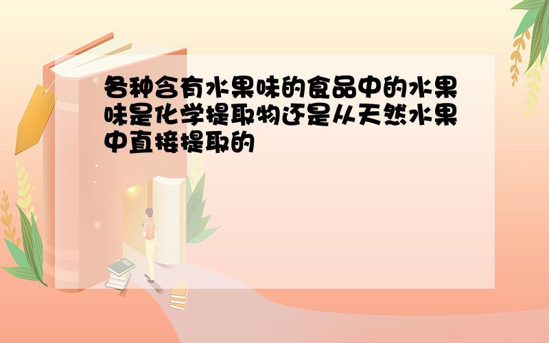 各种含有水果味的食品中的水果味是化学提取物还是从天然水果中直接提取的