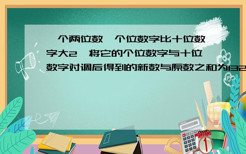 一个两位数,个位数字比十位数字大2,将它的个位数字与十位数字对调后得到的新数与原数之和为132,求原两位