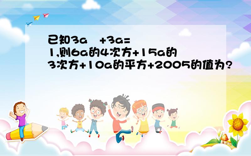 已知3a²+3a=1,则6a的4次方+15a的3次方+10a的平方+2005的值为?