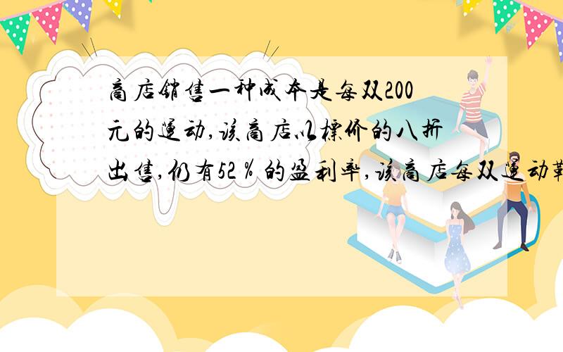 商店销售一种成本是每双200元的运动,该商店以标价的八折出售,仍有52％的盈利率,该商店每双运动鞋的标价是多少元?若不打