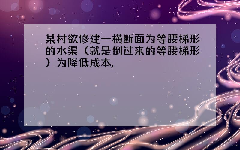 某村欲修建一横断面为等腰梯形的水渠（就是倒过来的等腰梯形）为降低成本,