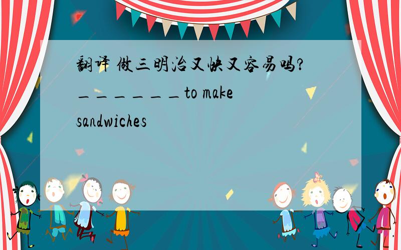 翻译 做三明治又快又容易吗?______to make sandwiches