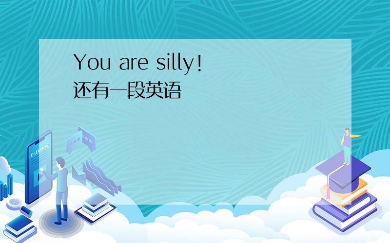 You are silly!还有一段英语