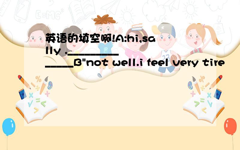 英语的填空啊!A:hi,sally .______________B