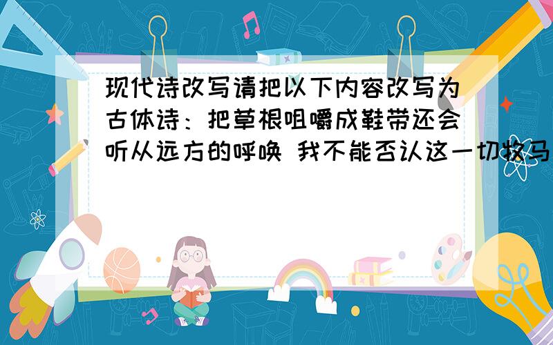 现代诗改写请把以下内容改写为古体诗：把草根咀嚼成鞋带还会听从远方的呼唤 我不能否认这一切牧马人的谆谆教诲 语重心长