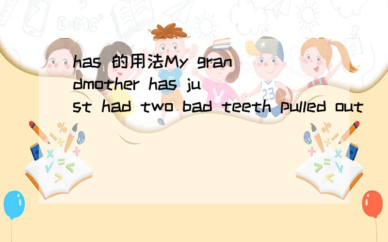 has 的用法My grandmother has just had two bad teeth pulled out