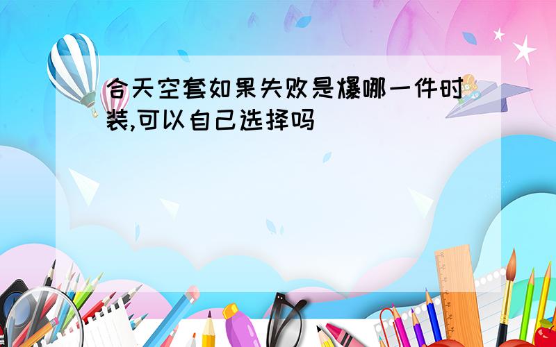 合天空套如果失败是爆哪一件时装,可以自己选择吗