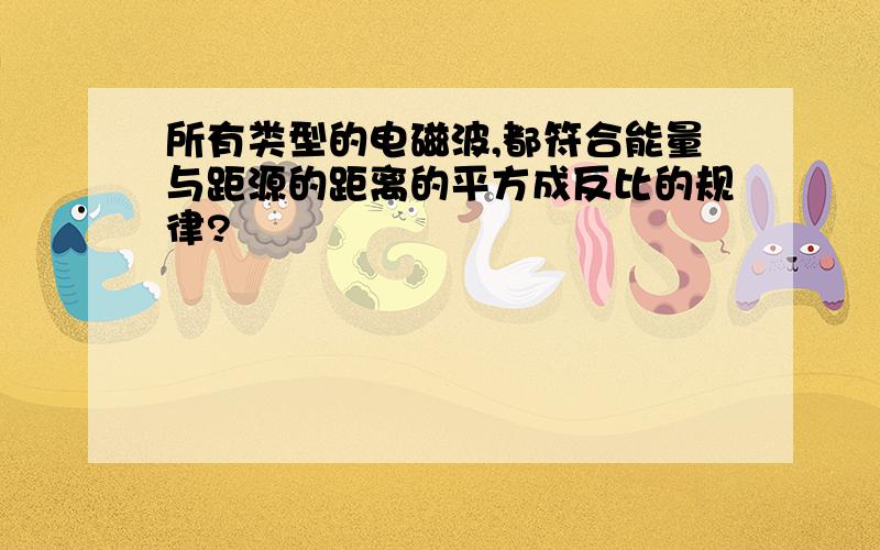 所有类型的电磁波,都符合能量与距源的距离的平方成反比的规律?