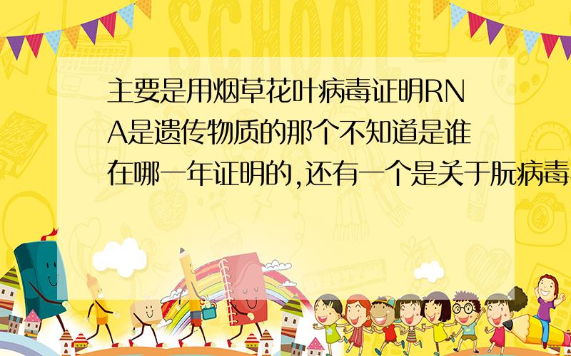 主要是用烟草花叶病毒证明RNA是遗传物质的那个不知道是谁在哪一年证明的,还有一个是关于朊病毒与羊搔...