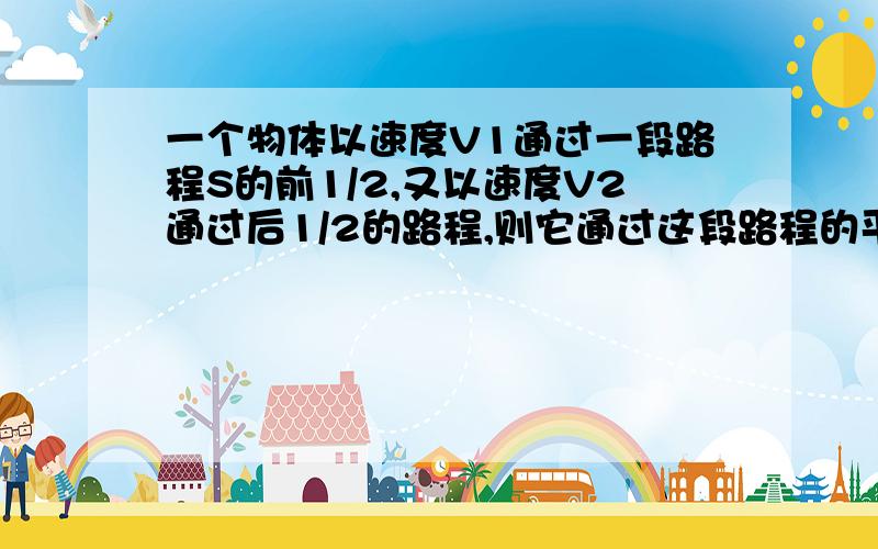 一个物体以速度V1通过一段路程S的前1/2,又以速度V2通过后1/2的路程,则它通过这段路程的平均速度为?