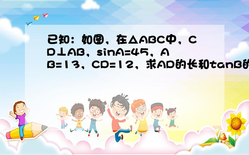 已知：如图，在△ABC中，CD⊥AB，sinA=45，AB=13，CD=12，求AD的长和tanB的值．