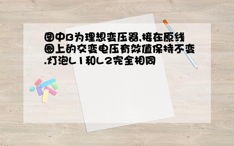 图中B为理想变压器,接在原线圈上的交变电压有效值保持不变.灯泡L1和L2完全相同