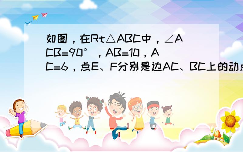 如图，在Rt△ABC中，∠ACB=90°，AB=10，AC=6，点E、F分别是边AC、BC上的动点，过点E作ED⊥AB于