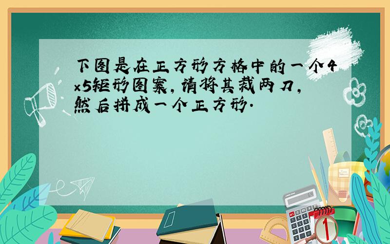 下图是在正方形方格中的一个4×5矩形图案,请将其裁两刀,然后拼成一个正方形.