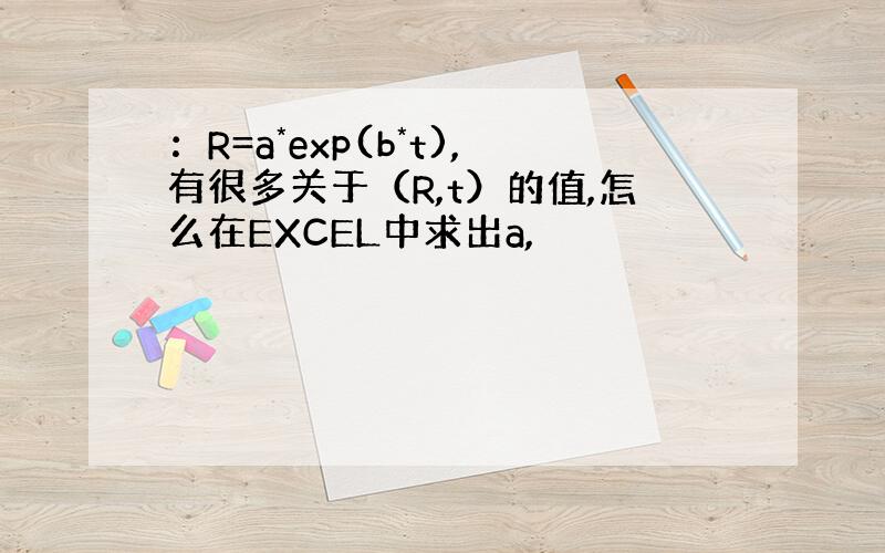 ：R=a*exp(b*t),有很多关于（R,t）的值,怎么在EXCEL中求出a,